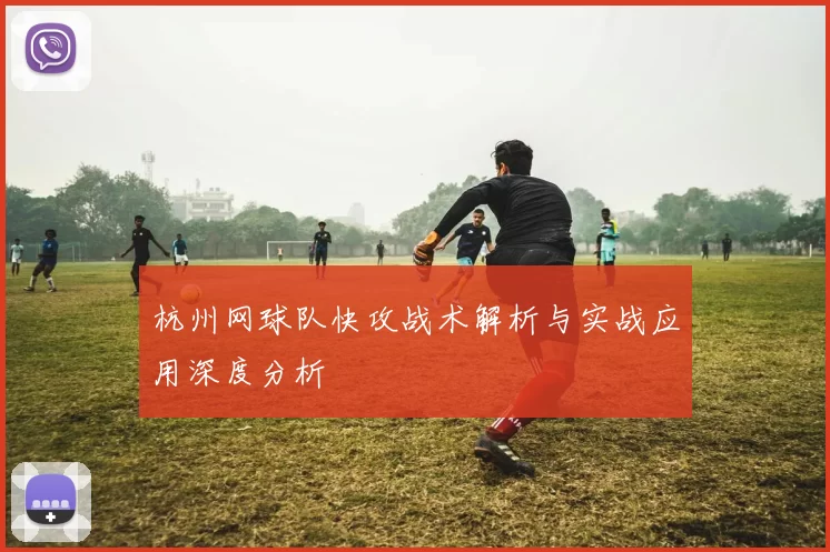 杭州网球队快攻战术解析与实战应用深度分析