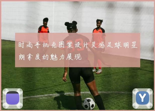 时尚手机壳图案设计灵感足球明星朗拿度的魅力展现