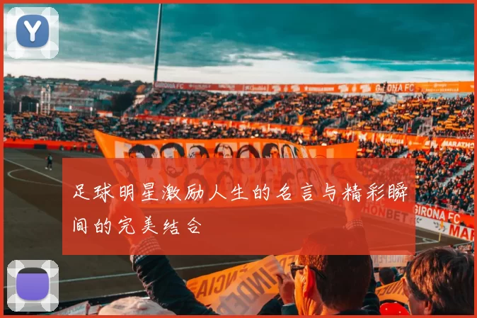 足球明星激励人生的名言与精彩瞬间的完美结合