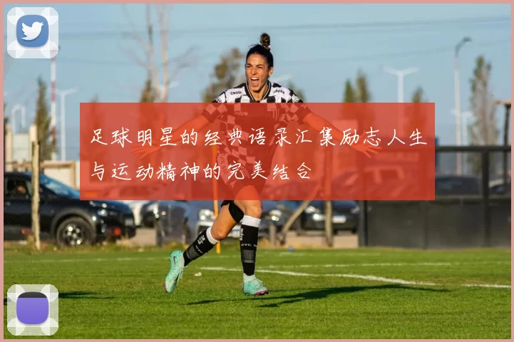 足球明星的经典语录汇集励志人生与运动精神的完美结合