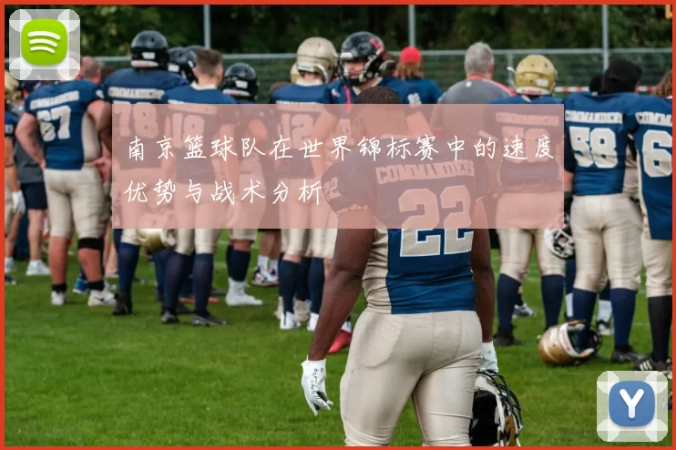 南京篮球队在世界锦标赛中的速度优势与战术分析