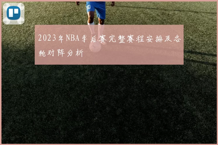 2023年NBA季后赛完整赛程安排及各轮对阵分析