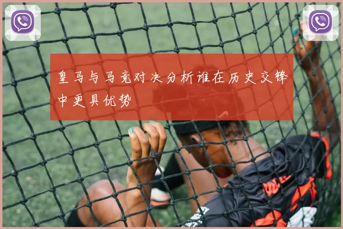 皇马与马竞对决分析谁在历史交锋中更具优势