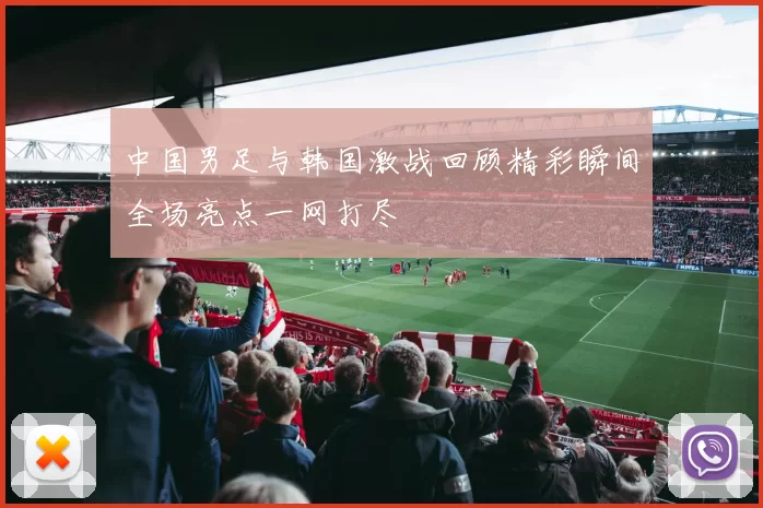 中国男足与韩国激战回顾精彩瞬间全场亮点一网打尽