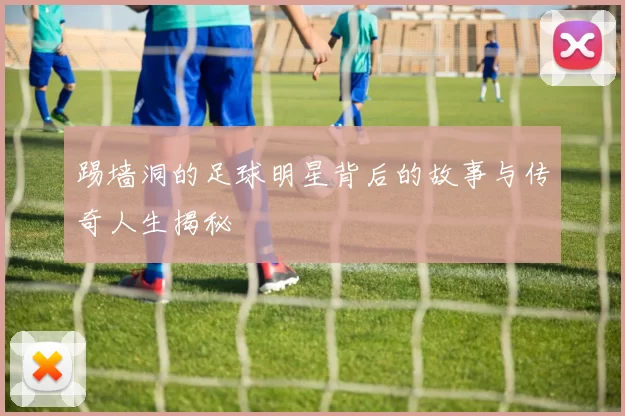 踢墙洞的足球明星背后的故事与传奇人生揭秘