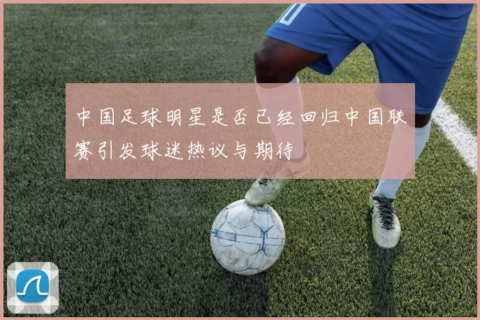 中国足球明星是否已经回归中国联赛引发球迷热议与期待