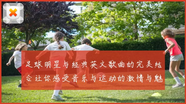 足球明星与经典英文歌曲的完美结合让你感受音乐与运动的激情与魅力