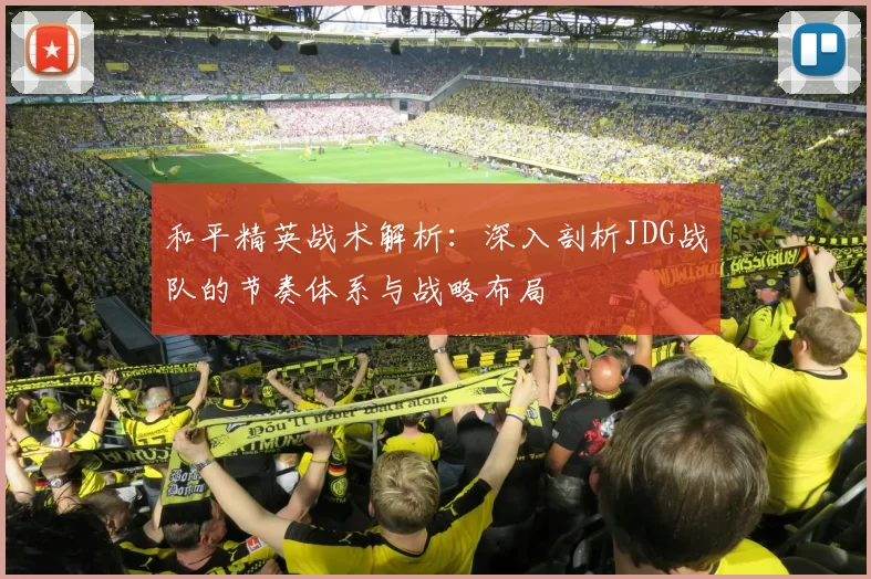 和平精英战术解析：深入剖析JDG战队的节奏体系与战略布局