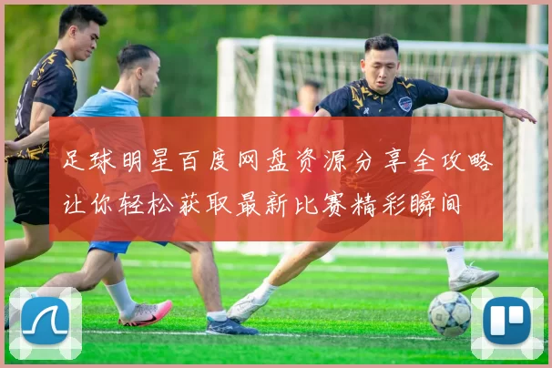 足球明星百度网盘资源分享全攻略让你轻松获取最新比赛精彩瞬间
