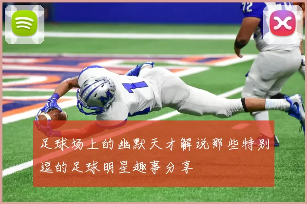 足球场上的幽默天才解说那些特别逗的足球明星趣事分享