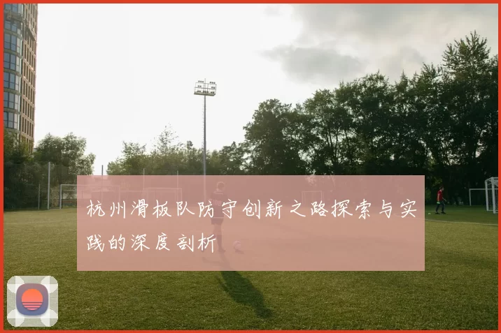 杭州滑板队防守创新之路探索与实践的深度剖析