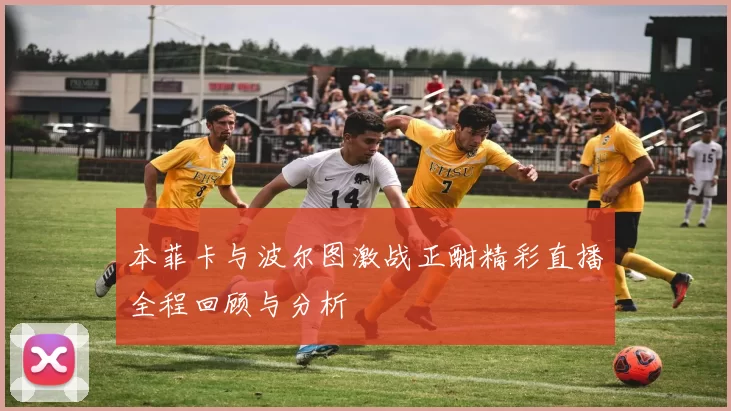 本菲卡与波尔图激战正酣精彩直播全程回顾与分析