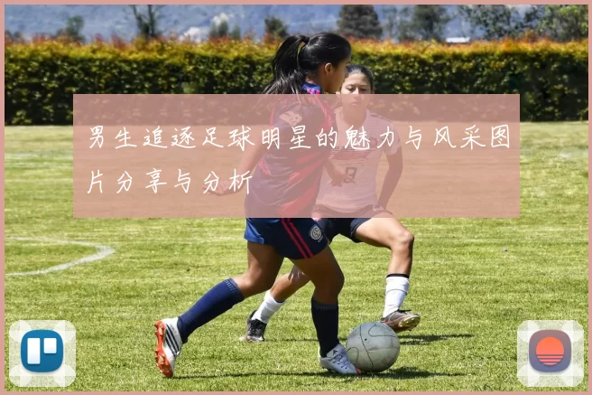 男生追逐足球明星的魅力与风采图片分享与分析
