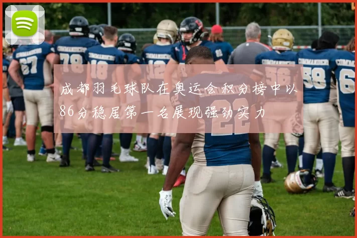 成都羽毛球队在奥运会积分榜中以86分稳居第一名展现强劲实力