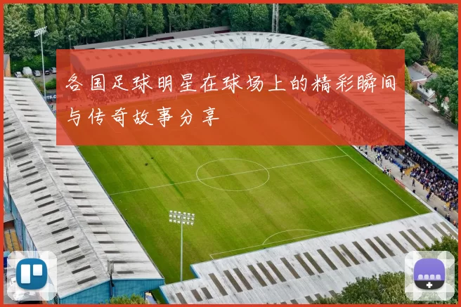 各国足球明星在球场上的精彩瞬间与传奇故事分享