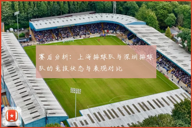 赛后分析：上海排球队与深圳排球队的竞技状态与表现对比
