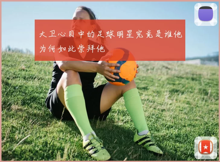 大卫心目中的足球明星究竟是谁他为何如此崇拜他